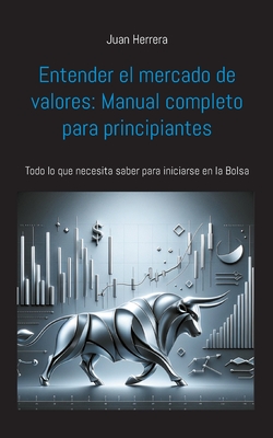 Entender el mercado de valores: Manual completo para principiantes: Todo lo que necesita saber para iniciarse en la Bolsa - Herrera, Juan