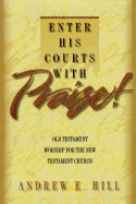 Enter His Courts with Praise!: Old Testament Worship for the New Testament Church