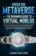 Enter the Metaverse - The Beginners Guide to Virtual Worlds: NFT Games, Play-to-Earn, GameFi, and Blockchain Entertainment such as Axie Infinity, Decentraland, The Sandbox, Meta, Gala, Gods Unchained, Bloktopia, and More!