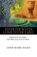 Enter the Water, Come to the Table: Baptism and Lord's Supper in the Bible's Story of New Creation