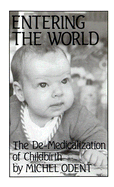Entering the World: The De-Medicalization of Childbirth - Odent, Michel, M.D.