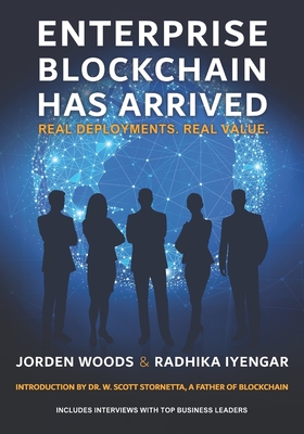 Enterprise Blockchain Has Arrived: Real Deployments. Real Value. - Stornetta, W Scott, Dr. (Introduction by), and Radhika Iyengar, Jorden Woods