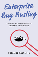Enterprise Bug Busting: From Testing Through CI/CD to Deliver Business Results
