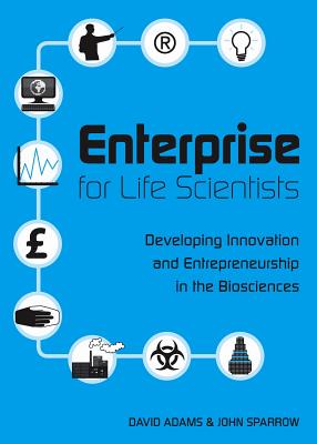 Enterprise for Life Scientists: Developing Innovation and Entrepreneurship in the Biosciences - Adams, David, and Sparrow, John