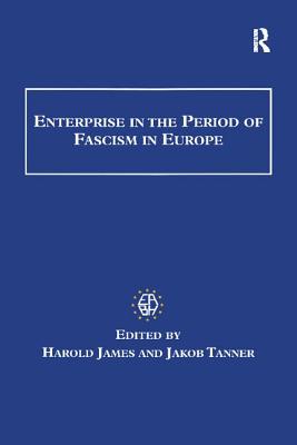 Enterprise in the Period of Fascism in Europe - James, Harold, and Tanner, Jakob