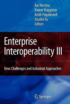Enterprise Interoperability III: New Challenges and Industrial Approaches - Mertins, Kai (Editor), and Ruggaber, Rainer (Editor), and Popplewell, Keith (Editor)