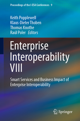 Enterprise Interoperability VIII: Smart Services and Business Impact of Enterprise Interoperability - Popplewell, Keith (Editor), and Thoben, Klaus-Dieter (Editor), and Knothe, Thomas (Editor)
