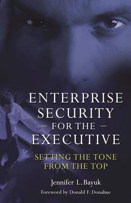 Enterprise Security for the Executive: Setting the Tone from the Top - Bayuk, Jennifer, and Donahue, Donald F (Foreword by)