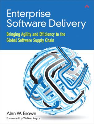 Enterprise Software Delivery: Bringing Agility and Efficiency to the Global Software Supply Chain - Brown, Alan W.