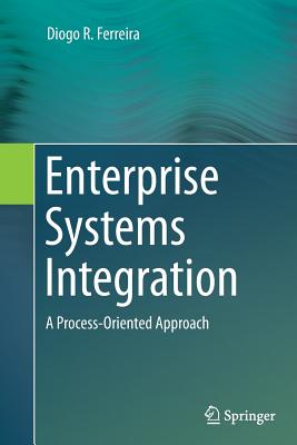 Enterprise Systems Integration: A Process-Oriented Approach - Ferreira, Diogo R