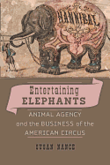 Entertaining Elephants: Animal Agency and the Business of the American Circus