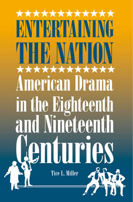 Entertaining the Nation: American Drama in the Eighteenth and Nineteenth Centuries - Miller, Tice L