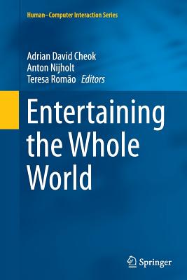 Entertaining the Whole World - Cheok, Adrian David (Editor), and Nijholt, Anton (Editor), and Romo, Teresa (Editor)