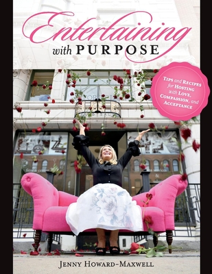 Entertaining with Purpose: Tips and Recipes for Hosting with Love, Compassion and Acceptance - Howard-Maxwell, Jenny