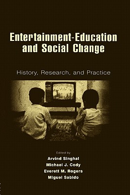 Entertainment-Education and Social Change: History, Research, and Practice - Singhal, Arvind (Editor), and Cody, Michael J (Editor), and Rogers, Everett M (Editor)