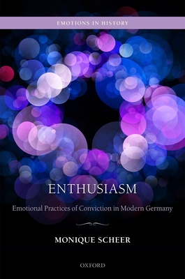 Enthusiasm: Emotional Practices of Conviction in Modern Germany - Scheer, Monique