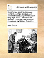 Entick's new Spelling Dictionary, Comprehending a Copious and Accented Vocabulary of the English Language. With ... Explanations. Revised, Corrected, and Enlarged Throughout, by William Crakelt,