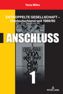 Entkoppelte Gesellschaft - Ostdeutschland seit 1989/90: Band 1: Anschluss