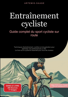 Entra?nement cycliste: Guide complet du sport cycliste sur route: Techniques d'entra?nement, nutrition et r?cup?ration pour optimiser vos performances ? v?lo - Le livre sur le cyclisme essentiel pour tous les niveaux - Saage, Artemis, and Saage Media Gmbh - Fran?ais (Editor)