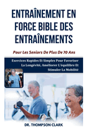 Entra?nement En Force Bible Des Entra?nements Pour Les Seniors De Plus De 70 Ans: Exercices Rapides Et Simples Pour Favoriser La Long?vit?, Am?liorer L'?quilibre Et Stimuler La Mobilit?