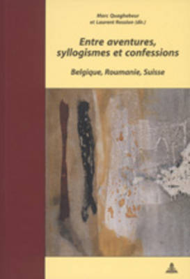 Entre Aventures, Syllogismes Et Confessions: Belgique, Roumanie, Suisse - Quaghebeur, Marc (Editor), and Rossion, Laurent (Editor)