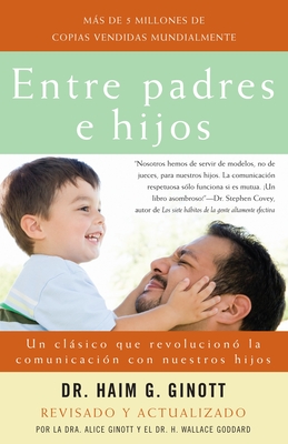 Entre Padres E Hijos / Between Parent and Child: Un Clsico Que Revoluciono La Comunicacion Con Nuestros Hijos - Ginott, Haim G, Dr., and Ginott, Alice, Dr. (Revised by)