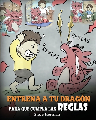 Entrena a tu Drag?n para que Cumpla las Reglas: (Train Your Dragon To Follow Rules) Un Lindo Cuento Infantil para Ensear a los Nios a Comprender la Importancia de Cumplir las Reglas. - Herman, Steve