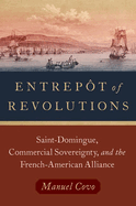 Entrep?t of Revolutions: Saint-Domingue, Commercial Sovereignty, and the French-American Alliance