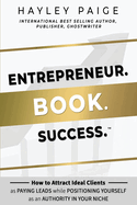 Entrepreneur. Book. Success.(TM): How to Attract Ideal Clients as Paying Leads while Positioning Yourself as an Authority in Your Niche