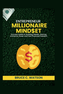 Entrepreneur Millionaire Mindset: Success Habits In Building Wealth, Gaining Economic Power And Fast Financial Freedom