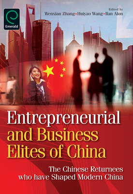 Entrepreneurial and Business Elites of China: The Chinese Returnees Who Have Shaped Modern China - Zhang, Wenxian, Dr., PH.D. (Editor), and Wang, Huiyao (Editor), and Alon, Ilan (Editor)