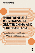 Entrepreneurial journalism in greater China and Southeast Asia: Case Studies and Tools for Media Professionals