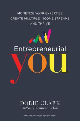 Entrepreneurial You: Monetize Your Expertise, Create Multiple Income Streams, and Thrive - Clark, Dorie
