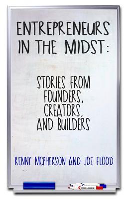 Entrepreneurs in the Midst: Stories from Founders, Creators, and Builders - Flood, Joe, and McPherson, Renny