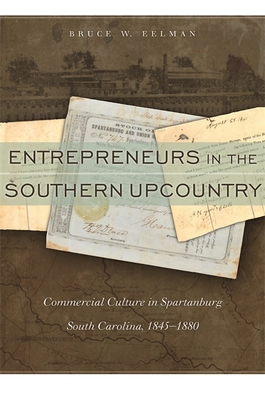 Entrepreneurs in the Southern Upcountry: Commercial Culture in Spartanburg, South Carolina, 1845-1880 - Eelman, Bruce W