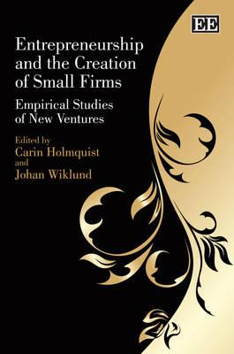 Entrepreneurship and the Creation of Small Firms: Empirical Studies of New Ventures - Holmquist, Carin (Editor), and Wiklund, Johan (Editor)