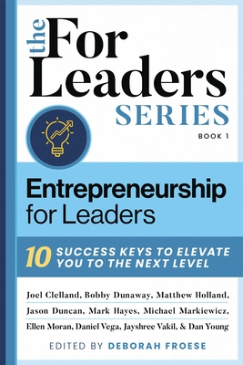 Entrepreneurship for Leaders: 10 Success Keys to Elevate You to the Next Level - Froese, Deborah (Editor), and Clelland (Contributions by), and Dunaway (Contributions by)