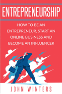 Entrepreneurship: How To Be An Entrepreneur,Start an Online Business And Become An Influencer