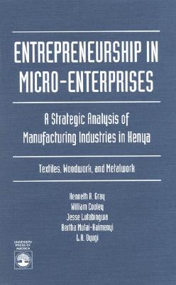 Entrepreneurship in Micro-Enterprises: A Strategic Analysis of Manufacturing Industries in Kenya: Textiles, Woodwork, and Metalwork - Gray, Kenneth R, and Cooley, William, and Mutai-Kaimenyi, Bertha