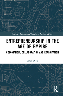 Entrepreneurship in the Age of Empire: Colonialism, Collaboration and Exploitation - Dietz, Sarah