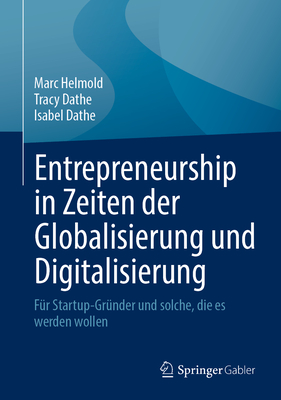 Entrepreneurship in Zeiten der Globalisierung und Digitalisierung: Fur Startup-Grunder und solche, die es werden wollen - Helmold, Marc, and Dathe, Tracy, and Dathe, Isabel