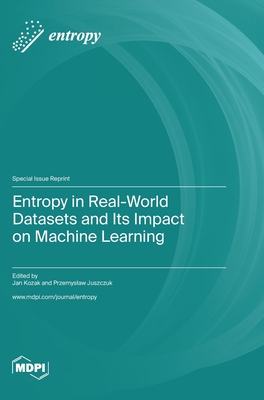 Entropy in Real-World Datasets and Its Impact on Machine Learning - Kozak, Jan (Guest editor), and Juszczuk, Przemyslaw (Guest editor)