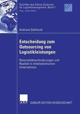 Entscheidung Zum Outsourcing Von Logistikleistungen: Rationalit?tsanforderungen Und Realit?t in Mittelst?ndischen Unternehmen - Gebhardt, Andreas, and Weber, Prof Dr J?rgen (Foreword by)