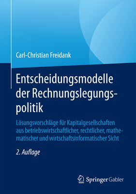 Entscheidungsmodelle Der Rechnungslegungspolitik: Losungsvorschlage Fur Kapitalgesellschaften Aus Betriebswirtschaftlicher, Rechtlicher, Mathematischer Und Wirtschaftsinformatischer Sicht - Freidank, Carl-Christian