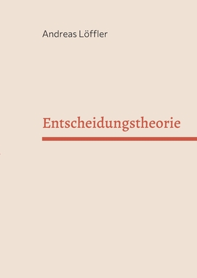 Entscheidungstheorie: Vorlesung Freie Universit?t Berlin - Lffler, Andreas