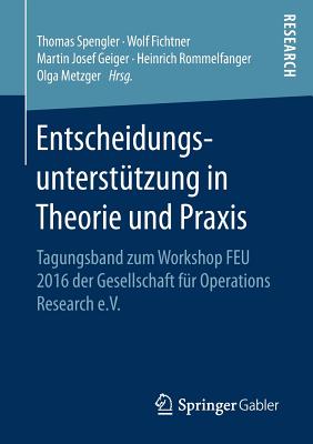Entscheidungsunterstu tzung in Theorie Und Praxis: Tagungsband Zum Workshop Feu 2016 Der Gesellschaft F?r Operations Research E.V. - Spengler, Thomas (Editor), and Fichtner, Wolf (Editor), and Geiger, Martin Josef (Editor)