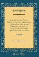 Entstehung Und Wandel Griechischer Gttergestalten; Vortrag Gehalten in Der Feierlichen Sitzung Der Kaiserlichen Akademie Der Wissenschaften Am 27: Mai 1909 (Classic Reprint)