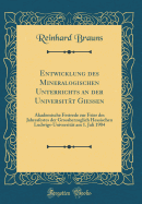 Entwicklung Des Mineralogischen Unterrichts an Der Universitt Giessen: Akademische Festrede Zur Feier Des Jahresfestes Der Grossherzoglich Hessischen Ludwigs-Universitt Am 1. Juli 1904 (Classic Reprint)