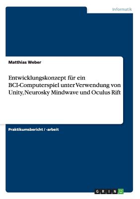 Entwicklungskonzept Fur Ein Bci-Computerspiel Unter Verwendung Von Unity, Neurosky Mindwave Und Oculus Rift - Weber, Matthias