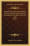 Entwurf Einer Agricultur-Statistik Des Preussischen Staates Nach Den Zustanden in Den Jahren 1842 Und 1843 (1847)